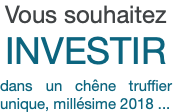 Vous souhaitez INVESTIR dans un chêne truffier unique, millésime 2018 ...