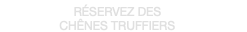 RÉSERVEZ DES CHÊNES TRUFFIERS 